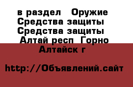  в раздел : Оружие. Средства защиты » Средства защиты . Алтай респ.,Горно-Алтайск г.